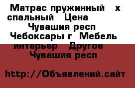 Матрас пружинный 2-х спальный › Цена ­ 1 000 - Чувашия респ., Чебоксары г. Мебель, интерьер » Другое   . Чувашия респ.